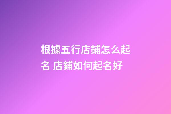 根據五行店鋪怎么起名 店鋪如何起名好-第1張-店鋪起名-玄機派